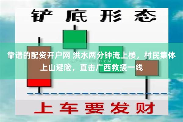 靠谱的配资开户网 洪水两分钟淹上楼，村民集体上山避险，直击广西救援一线