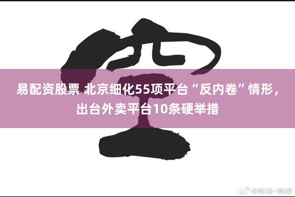 易配资股票 北京细化55项平台“反内卷”情形，出台外卖平台10条硬举措