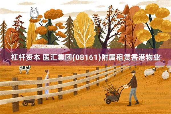 杠杆资本 医汇集团(08161)附属租赁香港物业