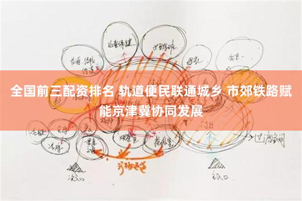 全国前三配资排名 轨道便民联通城乡 市郊铁路赋能京津冀协同发展