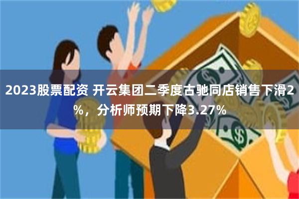 2023股票配资 开云集团二季度古驰同店销售下滑2%，分析师预期下降3.27%