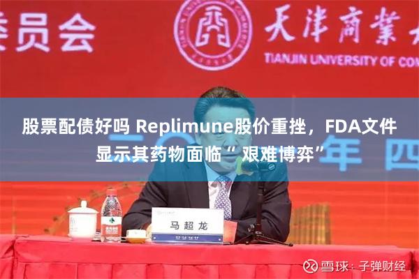 股票配债好吗 Replimune股价重挫，FDA文件显示其药物面临“ 艰难博弈”