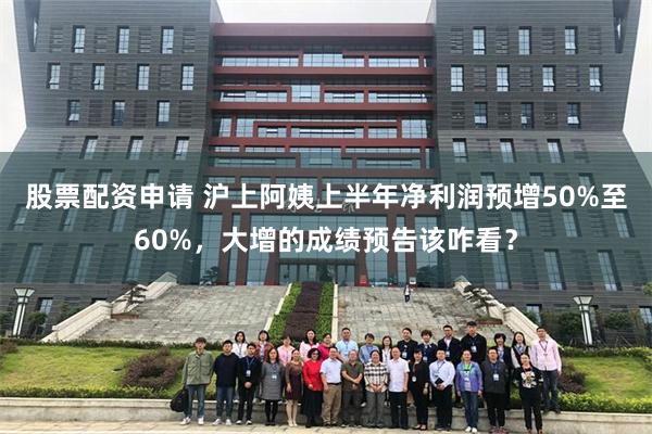 股票配资申请 沪上阿姨上半年净利润预增50%至60%，大增的成绩预告该咋看？