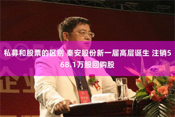 私募和股票的区别 秦安股份新一届高层诞生 注销568.1万股回购股