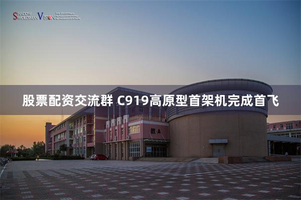 股票配资交流群 C919高原型首架机完成首飞
