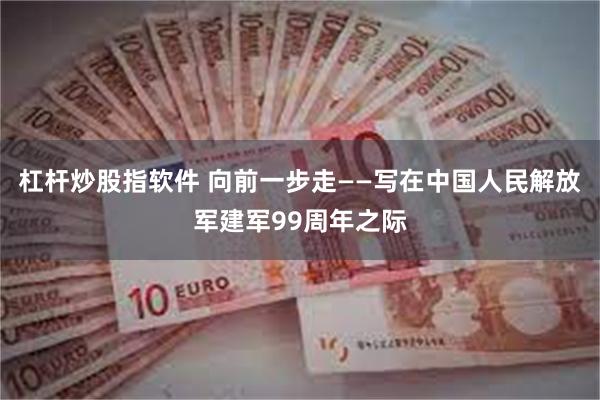 杠杆炒股指软件 向前一步走——写在中国人民解放军建军99周年之际