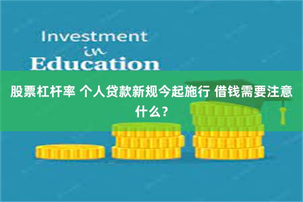 股票杠杆率 个人贷款新规今起施行 借钱需要注意什么？