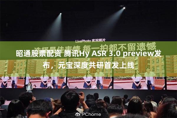 昭通股票配资 腾讯Hy ASR 3.0 preview发布，元宝深度共研首发上线