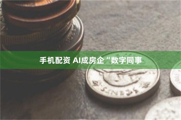 手机配资 AI成房企“数字同事
