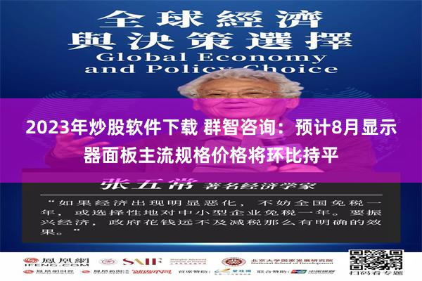 2023年炒股软件下载 群智咨询：预计8月显示器面板主流规格价格将环比持平