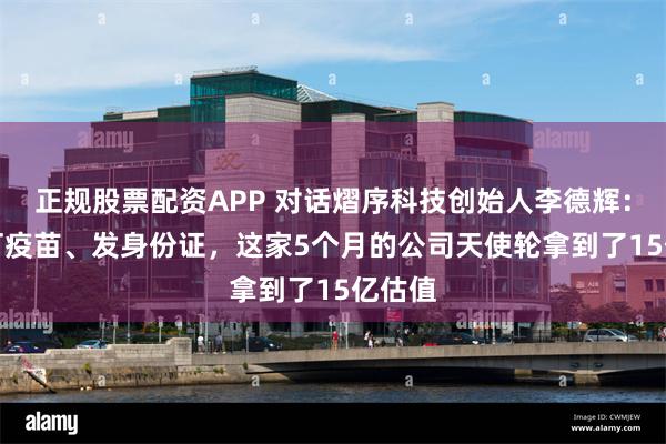 正规股票配资APP 对话熠序科技创始人李德辉：给AI打疫苗、发身份证，这家5个月的公司天使轮拿到了15亿估值