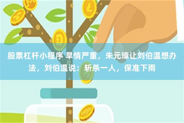 股票杠杆小程序 旱情严重，朱元璋让刘伯温想办法，刘伯温说：斩杀一人，保准下雨