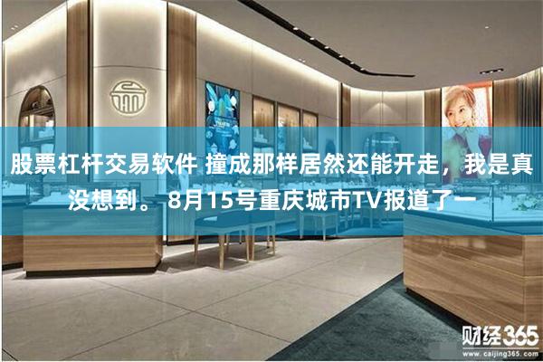 股票杠杆交易软件 撞成那样居然还能开走，我是真没想到。 8月15号重庆城市TV报道了一