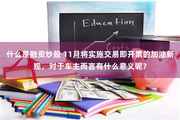 什么是融资炒股 11月将实施交易即开票的加油新规，对于车主而言有什么意义呢？