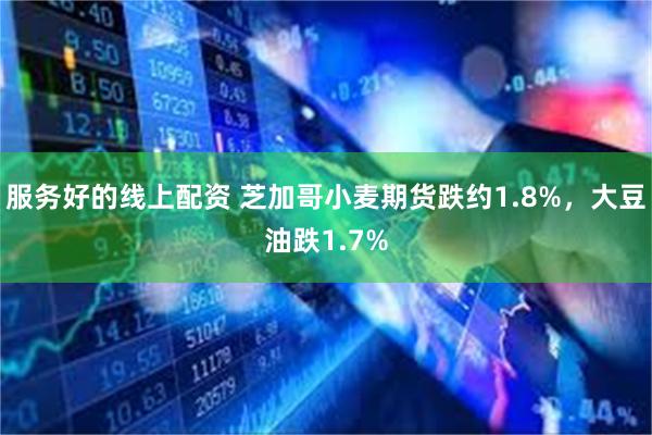 服务好的线上配资 芝加哥小麦期货跌约1.8%，大豆油跌1.7%