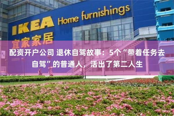 配资开户公司 退休自驾故事：5个“带着任务去自驾”的普通人，活出了第二人生