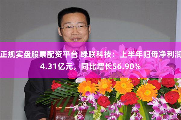 正规实盘股票配资平台 绿联科技：上半年归母净利润4.31亿元，同比增长56.90%