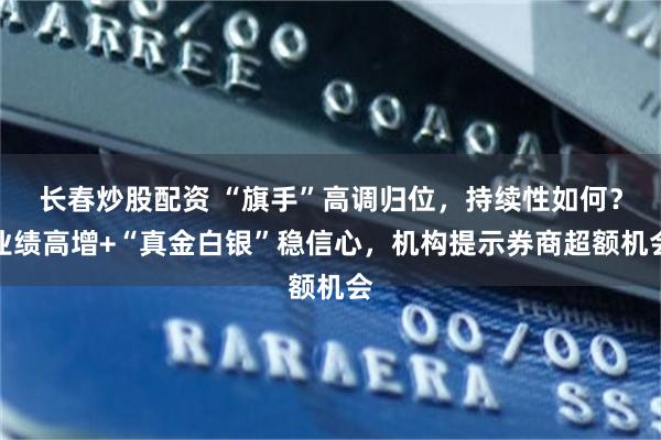 长春炒股配资 “旗手”高调归位，持续性如何？业绩高增+“真金白银”稳信心，机构提示券商超额机会