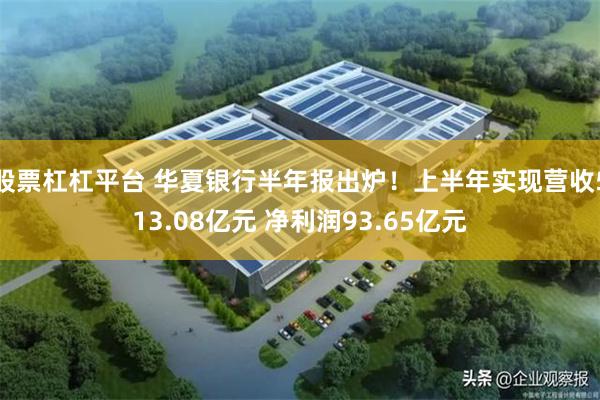 股票杠杠平台 华夏银行半年报出炉！上半年实现营收513.08亿元 净利润93.65亿元