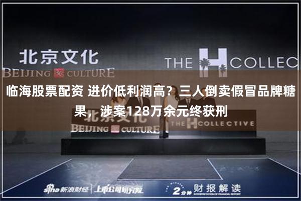临海股票配资 进价低利润高？三人倒卖假冒品牌糖果，涉案128万余元终获刑