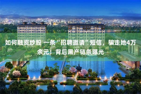 如何融资炒股 一条“招聘邀请”短信，骗走她4万余元！背后黑产链条曝光