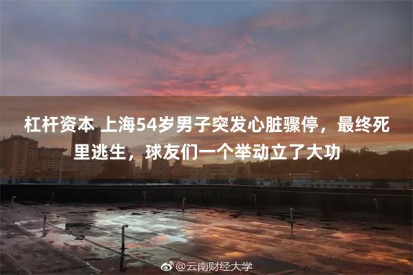 杠杆资本 上海54岁男子突发心脏骤停，最终死里逃生，球友们一个举动立了大功