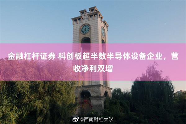 金融杠杆证券 科创板超半数半导体设备企业，营收净利双增