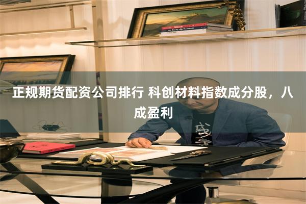 正规期货配资公司排行 科创材料指数成分股，八成盈利