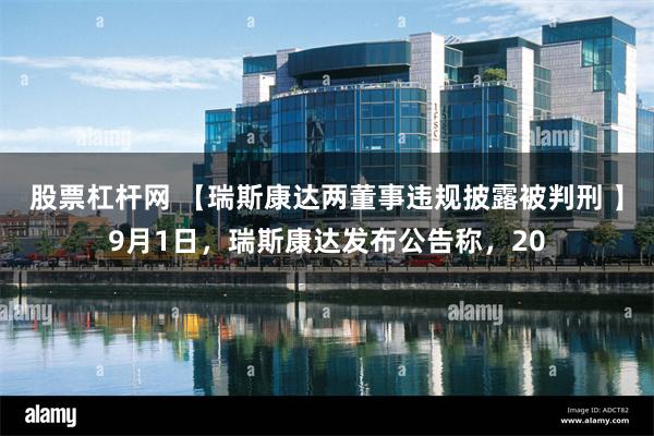 股票杠杆网 【瑞斯康达两董事违规披露被判刑 】9月1日，瑞斯康达发布公告称，20