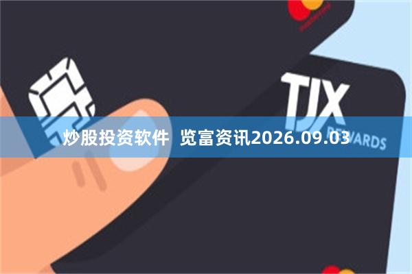 炒股投资软件  览富资讯2026.09.03