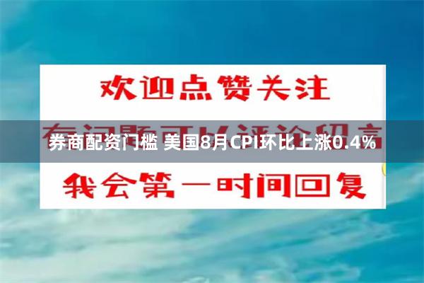 券商配资门槛 美国8月CPI环比上涨0.4%