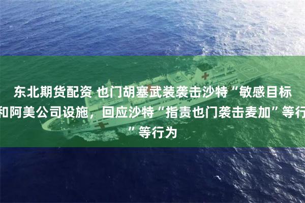 东北期货配资 也门胡塞武装袭击沙特“敏感目标”和阿美公司设施，回应沙特“指责也门袭击麦加”等行为