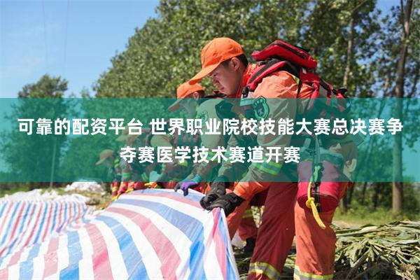 可靠的配资平台 世界职业院校技能大赛总决赛争夺赛医学技术赛道开赛