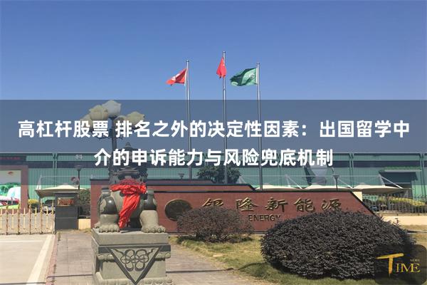 高杠杆股票 排名之外的决定性因素：出国留学中介的申诉能力与风险兜底机制