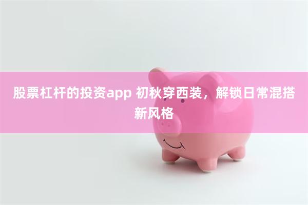 股票杠杆的投资app 初秋穿西装,解锁日常混搭新风格