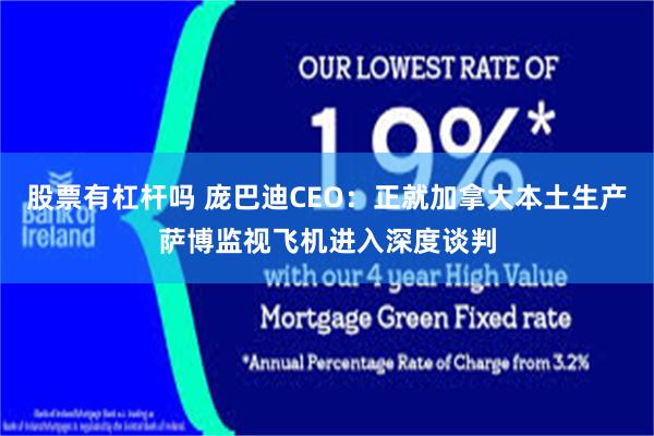 股票有杠杆吗 庞巴迪CEO：正就加拿大本土生产萨博监视飞机进入深度谈判