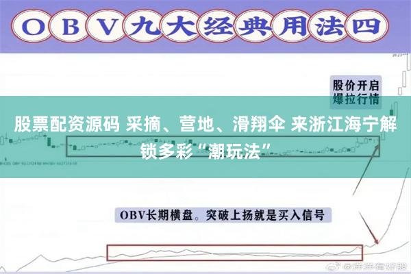 股票配资源码 采摘、营地、滑翔伞 来浙江海宁解锁多彩“潮玩法”