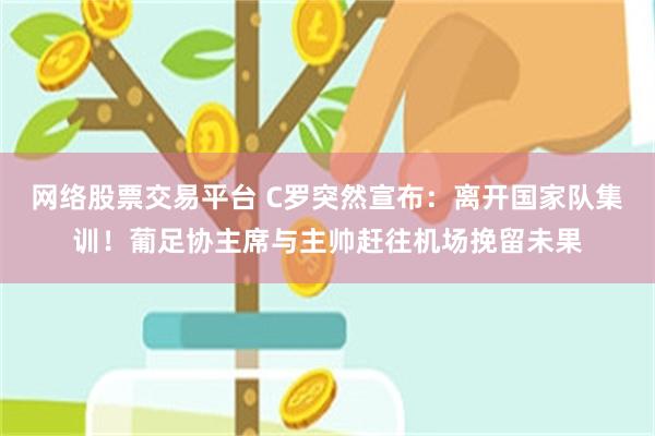 网络股票交易平台 C罗突然宣布：离开国家队集训！葡足协主席与主帅赶往机场挽留未果