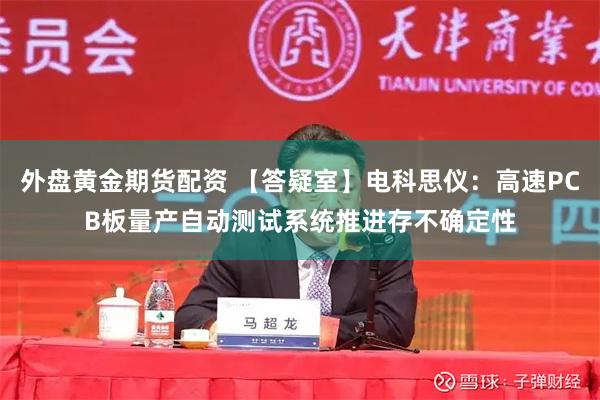 外盘黄金期货配资 【答疑室】电科思仪：高速PCB板量产自动测试系统推进存不确定性
