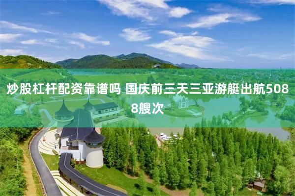 炒股杠杆配资靠谱吗 国庆前三天三亚游艇出航5088艘次