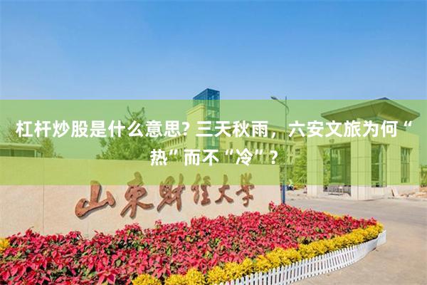 杠杆炒股是什么意思? 三天秋雨，六安文旅为何“热”而不“冷”？