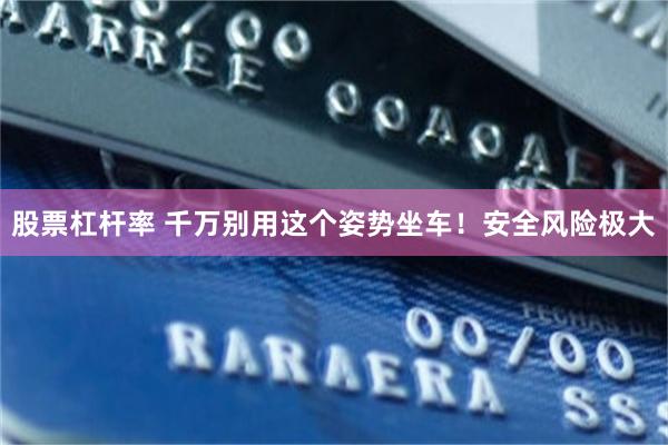 股票杠杆率 千万别用这个姿势坐车！安全风险极大