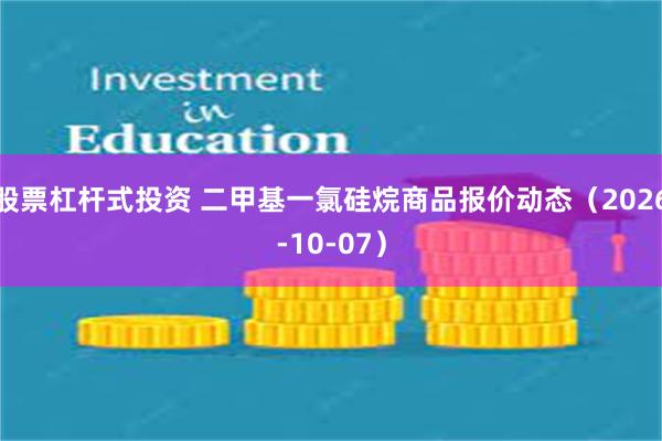 股票杠杆式投资 二甲基一氯硅烷商品报价动态(2026-10-07)