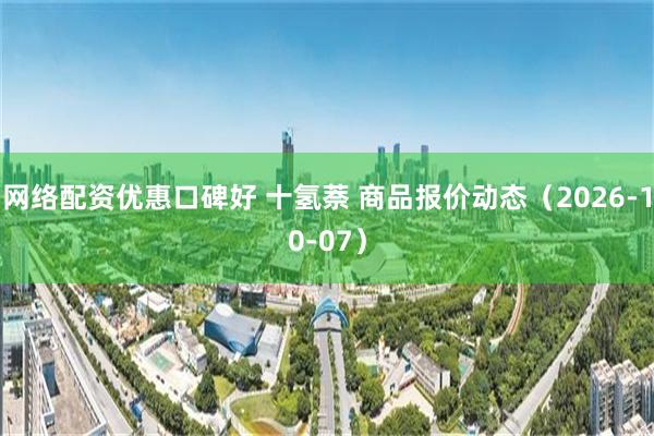 网络配资优惠口碑好 十氢萘 商品报价动态（2026-10-07）