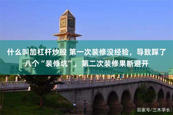 什么叫加杠杆炒股 第一次装修没经验,导致踩了八个“装修坑”,第二次装修果断避开