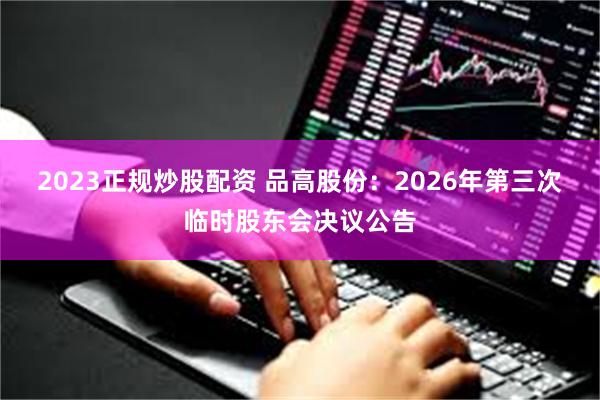 2023正规炒股配资 品高股份：2026年第三次临时股东会决议公告