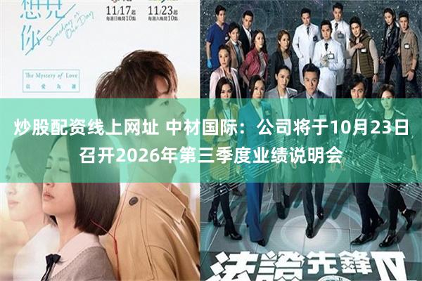 炒股配资线上网址 中材国际：公司将于10月23日召开2026年第三季度业绩说明会