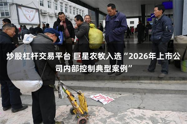 炒股杠杆交易平台 巨星农牧入选“2026年上市公司内部控制典型案例”