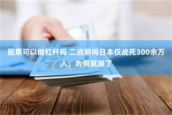 股票可以做杠杆吗 二战期间日本仅战死300余万人，为何就崩了