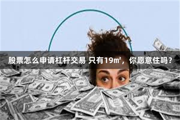 股票怎么申请杠杆交易 只有19㎡,你愿意住吗?